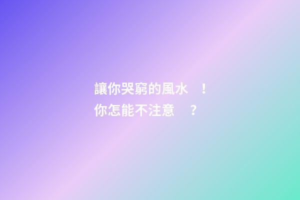 讓你哭窮的風水！你怎能不注意？